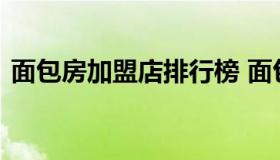 面包房加盟店排行榜 面包蛋糕加盟连锁品牌