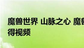 魔兽世界 山脉之心 魔兽世界山脉之心怎么获得视频