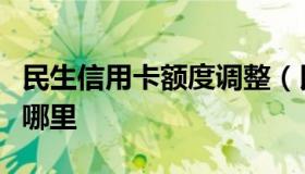 民生信用卡额度调整（民生信用卡额度调整在哪里