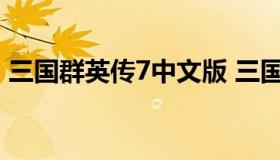 三国群英传7中文版 三国群英传中文版下载）