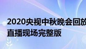 2020央视中秋晚会回放（2020央视中秋晚会直播现场完整版