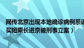 网传北京出现本地确诊病例系谣言（青青西贝：一确诊病例买短乘长进京被刑事立案）