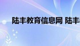 陆丰教育信息网 陆丰教育网统考成绩）