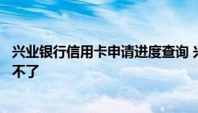 兴业银行信用卡申请进度查询 兴业银行信用卡申请进度查询不了