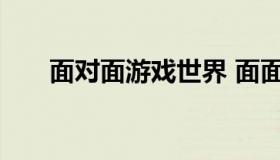 面对面游戏世界 面面玩的游戏是什么