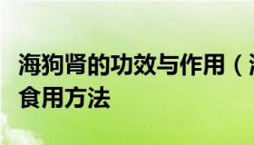 海狗肾的功效与作用（海狗肾的功效与作用及食用方法