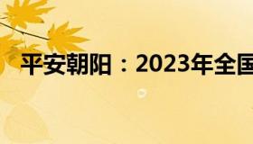 平安朝阳：2023年全国两会召开时间公布