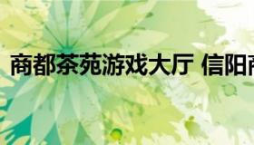 商都茶苑游戏大厅 信阳商都茶苑改名叫什么