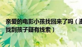 亲爱的电影小孩找回来了吗（澎湃新闻：《亲爱的》唯一未找到孩子疑有线索）