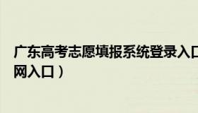 广东高考志愿填报系统登录入口（广东高考志愿填报系统官网入口）