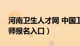 河南卫生人才网 中国卫生人才网官网执业药师报名入口）