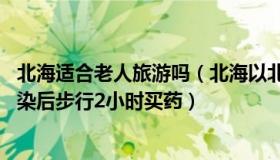 北海适合老人旅游吗（北海以北何必远方：90岁农村老人感染后步行2小时买药）