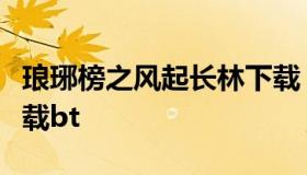 琅琊榜之风起长林下载（琅琊榜之风起长林下载bt