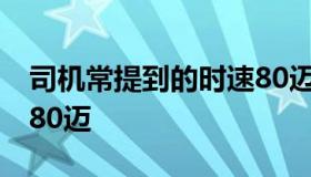 司机常提到的时速80迈 司机经常提到的时速80迈