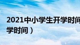 2021中小学生开学时间（中小学生2021年开学时间）