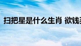 扫把星是什么生肖 欲钱买扫把星是什么生肖