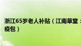 浙江65岁老人补贴（江南草堂：浙江为60岁以上老人发放防疫包）