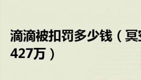 滴滴被扣罚多少钱（冥空呦：滴滴支付被罚款427万）