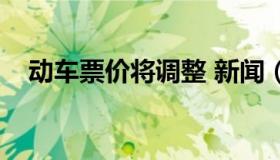 动车票价将调整 新闻（动车票价将调整）