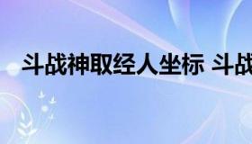 斗战神取经人坐标 斗战神取经人初级坐标