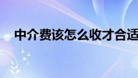 中介费该怎么收才合适 中介费用怎么收）