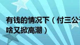 有钱的情况下（付三公子：“提前还房贷”为啥又掀高潮）