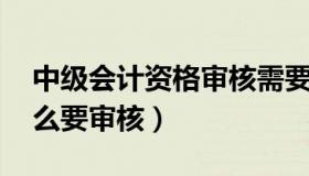 中级会计资格审核需要核实吗 中级会计为什么要审核）