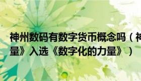 神州数码有数字货币概念吗（神州数码集团：《数字化的力量》入选《数字化的力量》）