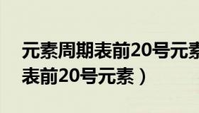 元素周期表前20号元素名称符号（元素周期表前20号元素）