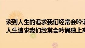 谈到人生的追求我们经常会吟诵独上高楼望尽天涯路（谈到人生追求我们经常会吟诵独上高楼）