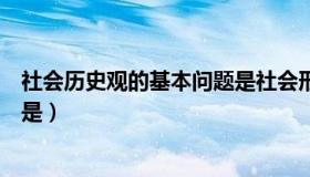 社会历史观的基本问题是社会形态（社会历史观的基本问题是）