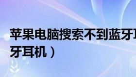 苹果电脑搜索不到蓝牙耳机（电脑搜索不到蓝牙耳机）