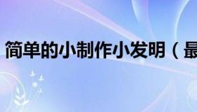 简单的小制作小发明（最简单的科学小制作）