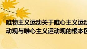 唯物主义运动关于唯心主义运动观的根本区别（唯物主义运动观与唯心主义运动观的根本区别在于是否承认）