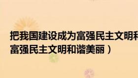 把我国建设成为富强民主文明和谐美丽的（把我国建设成为富强民主文明和谐美丽）