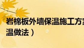 岩棉板外墙保温施工方案视频（岩棉板外墙保温做法）