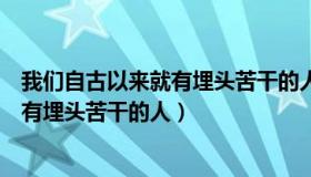 我们自古以来就有埋头苦干的人仿写句子（我们自古以来就有埋头苦干的人）