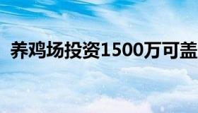 养鸡场投资1500万可盖多大（养鸡场投资）