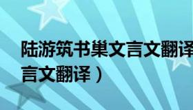 陆游筑书巢文言文翻译50字（陆游筑书巢文言文翻译）