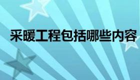 采暖工程包括哪些内容（什么是采暖工程）