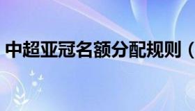 中超亚冠名额分配规则（中超亚冠名额分配）