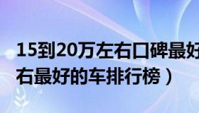 15到20万左右口碑最好的车（15到20万元左右最好的车排行榜）