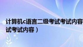 计算机c语言二级考试考试内容一样吗（计算机c语言二级考试考试内容）