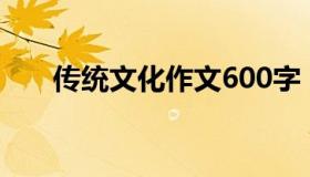 传统文化作文600字（传统文化作文）