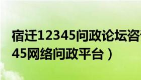 宿迁12345问政论坛咨询投诉栏目（宿迁12345网络问政平台）