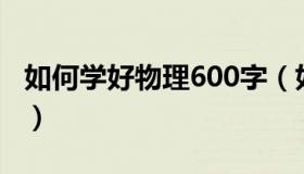 如何学好物理600字（如何学好物理初中作文）