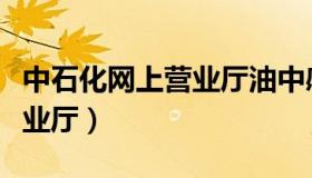 中石化网上营业厅油中感谢（油中感谢网上营业厅）