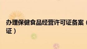 办理保健食品经营许可证备案（怎么办理保健食品经营许可证）