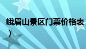 峨眉山景区门票价格表（峨眉山景区门票价格）