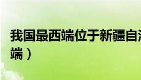 我国最西端位于新疆自治区的哪里（我国最西端）